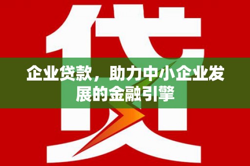 静海企业贷款，助力中小企业发展的金融引擎