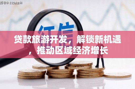 静海贷款旅游开发，解锁新机遇，推动区域经济增长