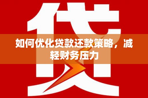 静海如何优化贷款还款策略，减轻财务压力