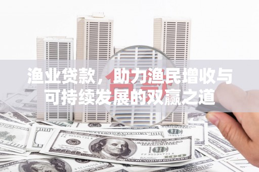 静海渔业贷款，助力渔民增收与可持续发展的双赢之道