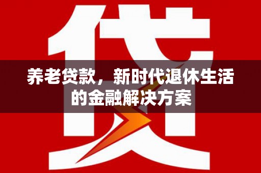 静海养老贷款，新时代退休生活的金融解决方案
