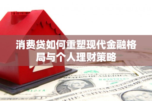 静海消费贷如何重塑现代金融格局与个人理财策略