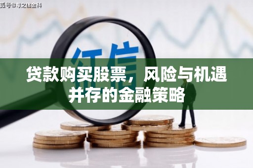 静海贷款购买股票，风险与机遇并存的金融策略