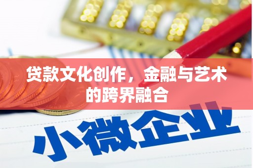静海贷款文化创作，金融与艺术的跨界融合