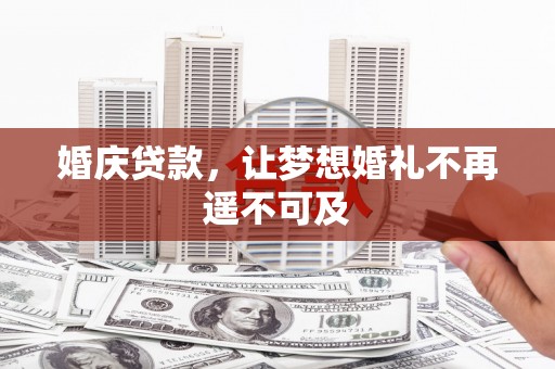 静海婚庆贷款，让梦想婚礼不再遥不可及