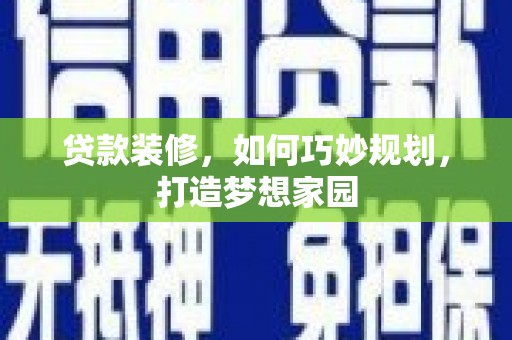 静海贷款装修，如何巧妙规划，打造梦想家园