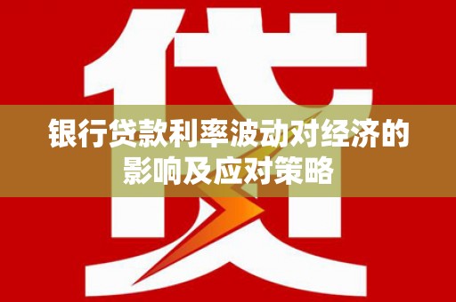 静海银行贷款利率波动对经济的影响及应对策略