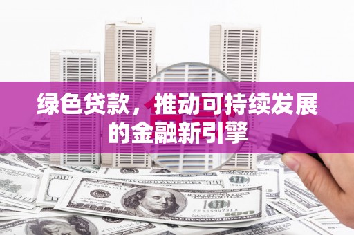 静海绿色贷款，推动可持续发展的金融新引擎