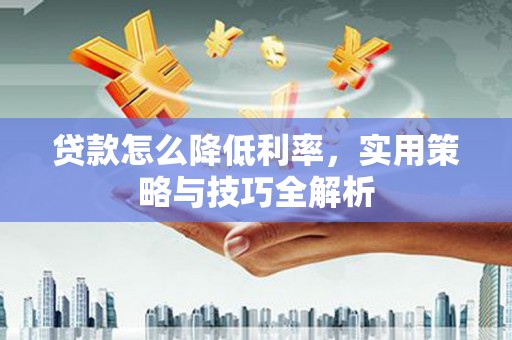 静海贷款怎么降低利率，实用策略与技巧全解析