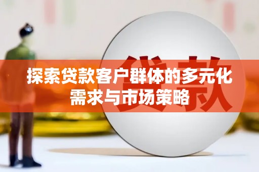 静海探索贷款客户群体的多元化需求与市场策略