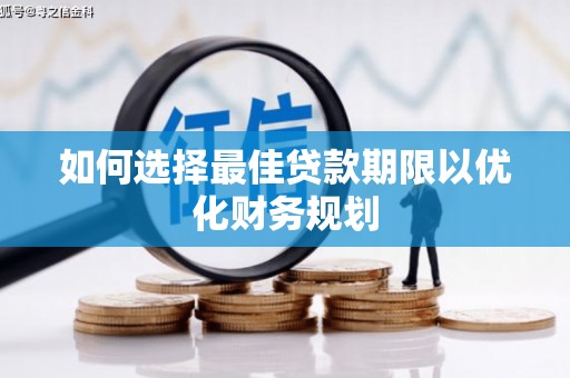 静海如何选择最佳贷款期限以优化财务规划