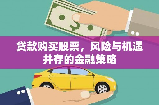 静海贷款购买股票，风险与机遇并存的金融策略