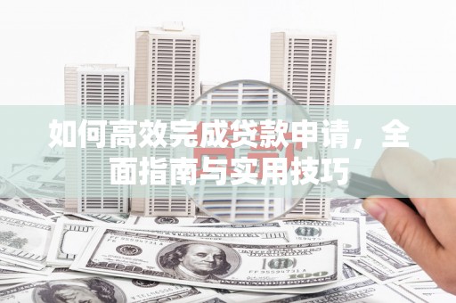 静海如何高效完成贷款申请，全面指南与实用技巧