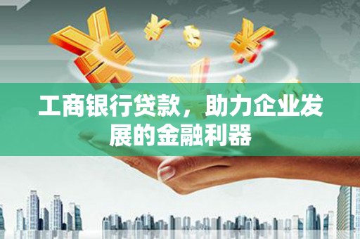 静海工商银行贷款，助力企业发展的金融利器