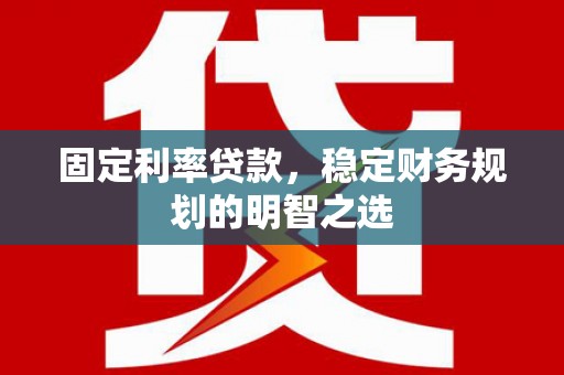 静海固定利率贷款，稳定财务规划的明智之选