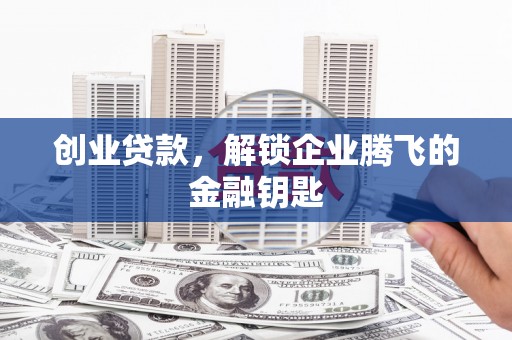静海创业贷款，解锁企业腾飞的金融钥匙
