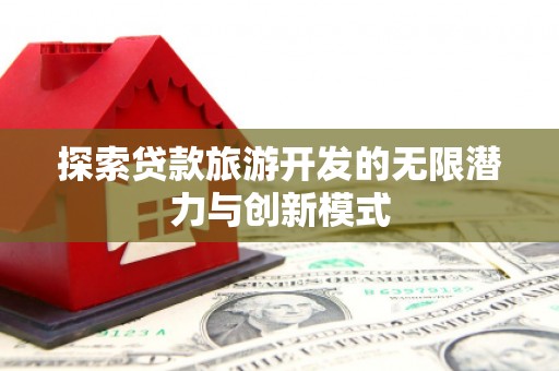 静海探索贷款旅游开发的无限潜力与创新模式