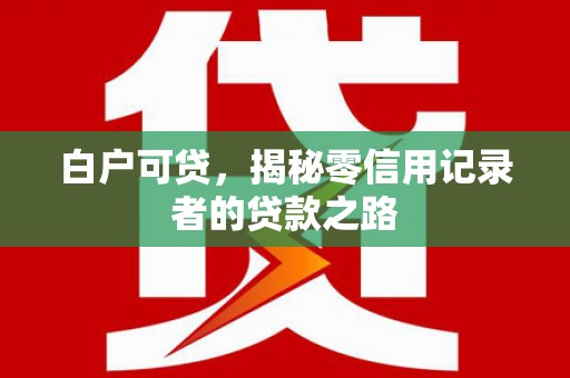 静海白户可贷，揭秘零信用记录者的贷款之路