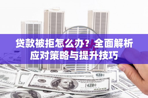 静海贷款被拒怎么办？全面解析应对策略与提升技巧