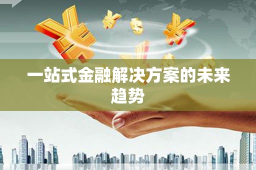 静海一站式金融解决方案的未来趋势