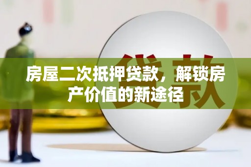 静海房屋二次抵押贷款，解锁房产价值的新途径