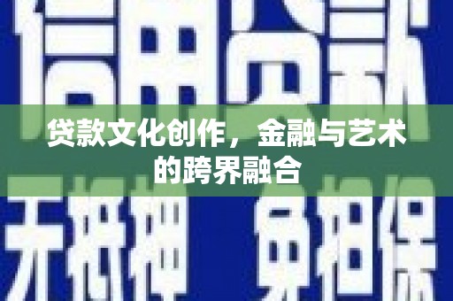 静海贷款文化创作，金融与艺术的跨界融合
