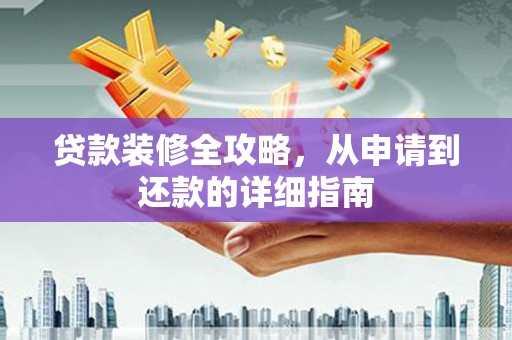 静海贷款装修全攻略，从申请到还款的详细指南