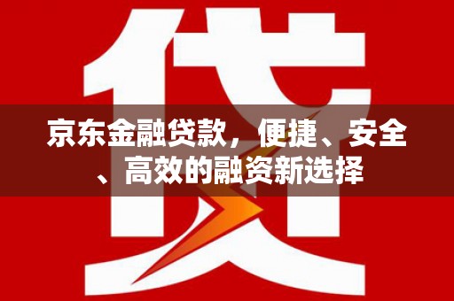 静海京东金融贷款，便捷、安全、高效的融资新选择